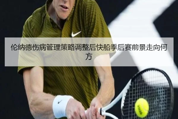 伦纳德伤病管理策略调整后快船季后赛前景走向何方