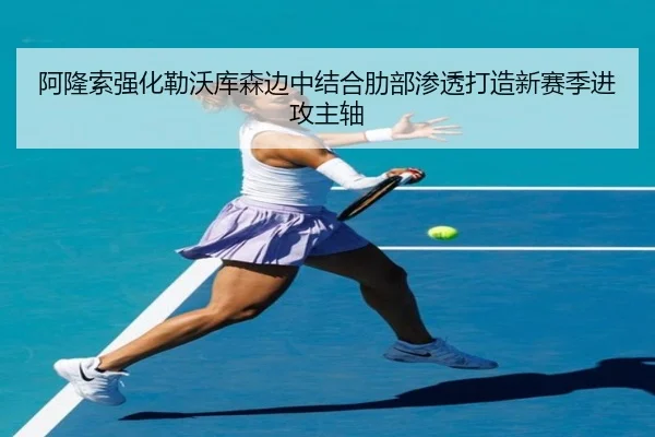 阿隆索强化勒沃库森边中结合肋部渗透打造新赛季进攻主轴