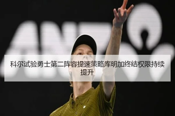 科尔试验勇士第二阵容提速策略库明加终结权限持续提升