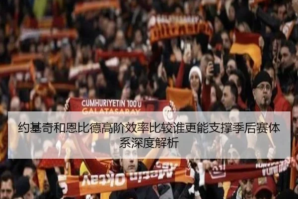 约基奇和恩比德高阶效率比较谁更能支撑季后赛体系深度解析