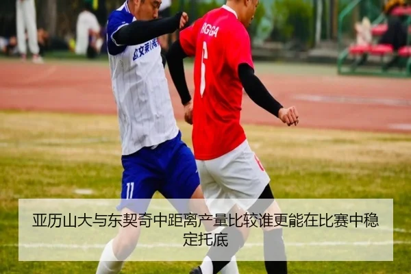 亚历山大与东契奇中距离产量比较谁更能在比赛中稳定托底