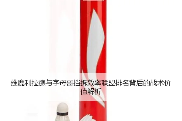 雄鹿利拉德与字母哥挡拆效率联盟排名背后的战术价值解析