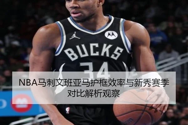 NBA马刺文班亚马护框效率与新秀赛季对比解析观察