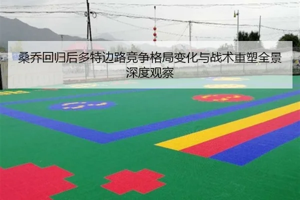 桑乔回归后多特边路竞争格局变化与战术重塑全景深度观察