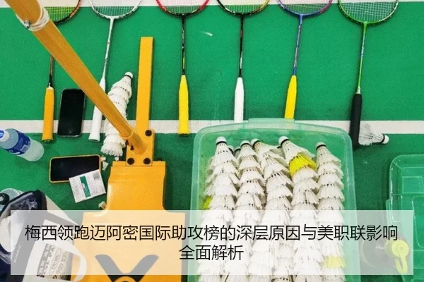 梅西领跑迈阿密国际助攻榜的深层原因与美职联影响全面解析