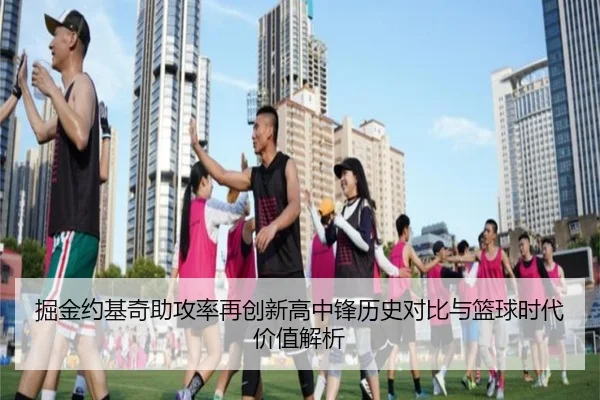掘金约基奇助攻率再创新高中锋历史对比与篮球时代价值解析