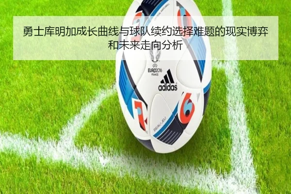 勇士库明加成长曲线与球队续约选择难题的现实博弈和未来走向分析