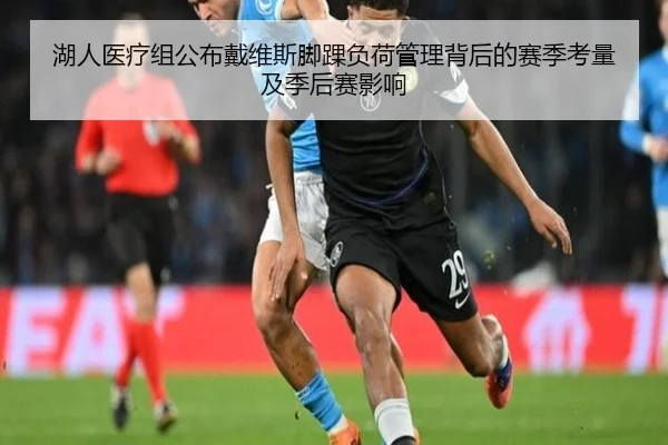 湖人医疗组公布戴维斯脚踝负荷管理背后的赛季考量及季后赛影响