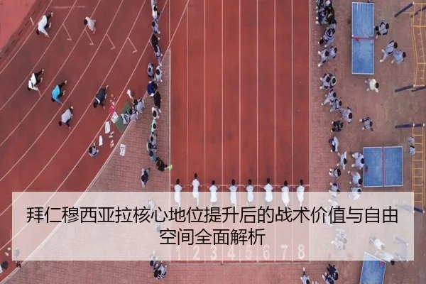 拜仁穆西亚拉核心地位提升后的战术价值与自由空间全面解析