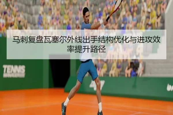 马刺复盘瓦塞尔外线出手结构优化与进攻效率提升路径