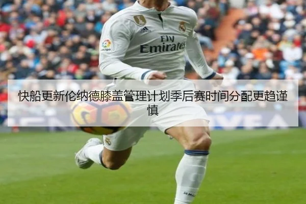 快船更新伦纳德膝盖管理计划季后赛时间分配更趋谨慎