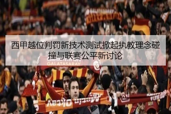 西甲越位判罚新技术测试掀起执教理念碰撞与联赛公平新讨论